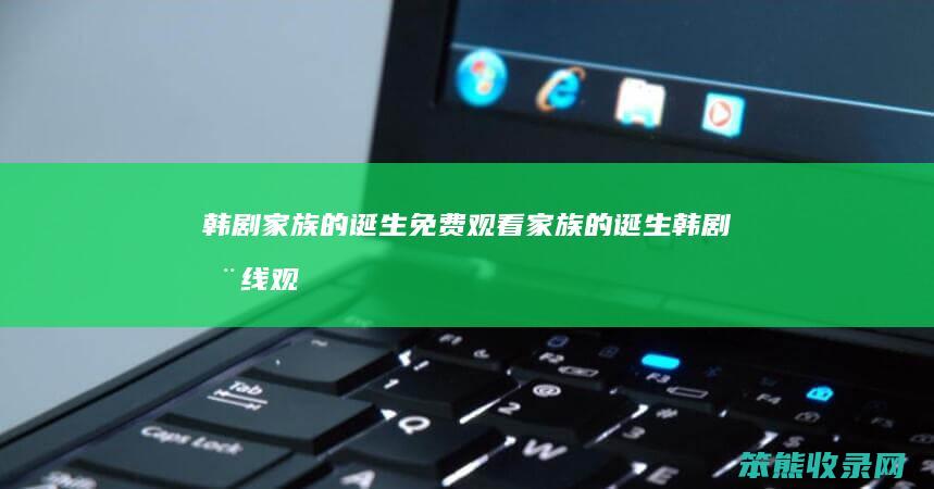 韩剧家族的诞生免费观看家族的诞生韩剧在线观