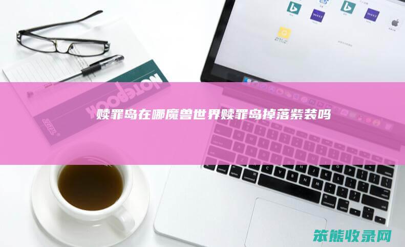 赎罪岛在哪魔兽世界赎罪岛掉落紫装吗
