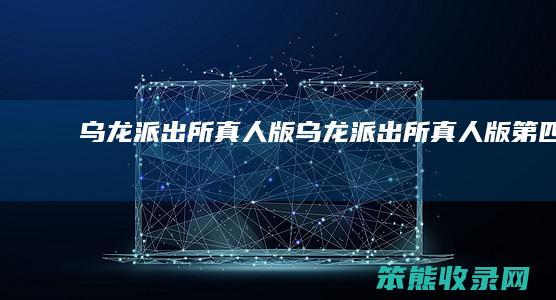 乌龙派出所真人版乌龙派出所真人版第四集