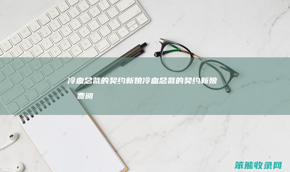 冷血总裁的契约新娘冷血总裁的契约新娘免费阅
