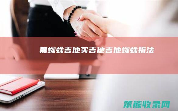 黑蜘蛛吉他买吉他吉他蜘蛛指法