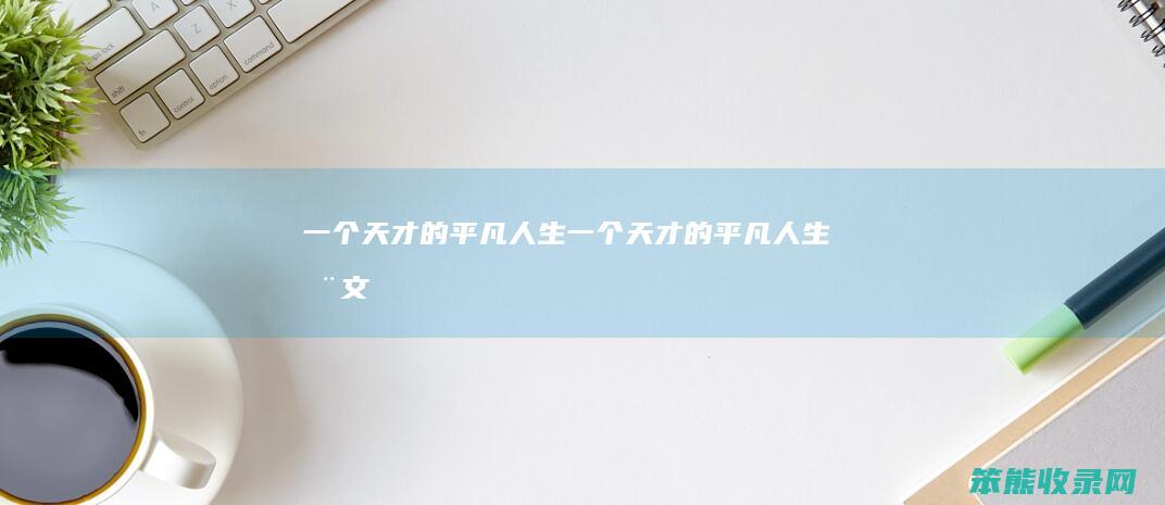 天才的平凡人生天才的平凡人生全文