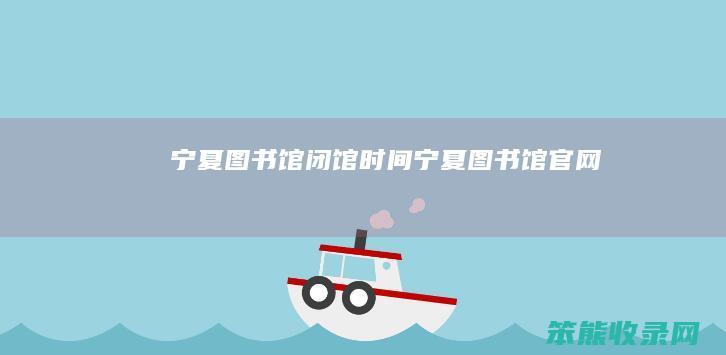 宁夏图书馆闭馆宁夏图书馆官网