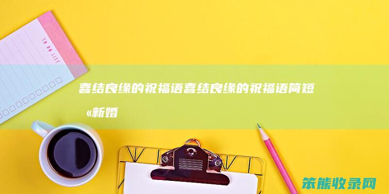 喜结良缘的祝福语喜结良缘的祝福语简短含新婚
