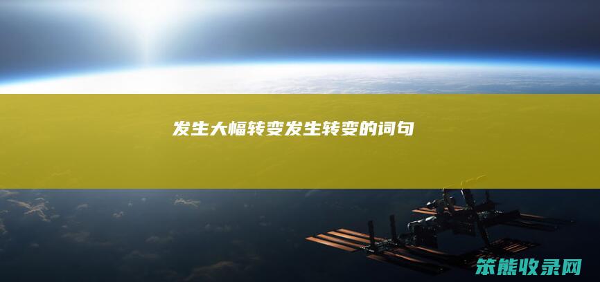 发生大幅转变发生转变的词句