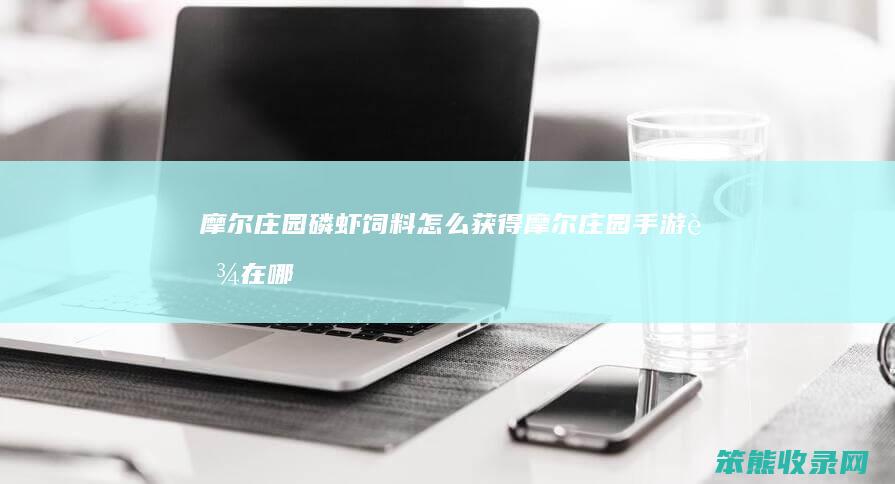 摩尔庄园磷虾饲料获得摩尔庄园手游虾在哪
