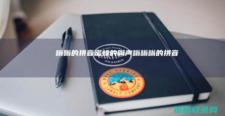 嗡嗡的拼音蜜蜂的叫声嗡嗡嗡的拼音