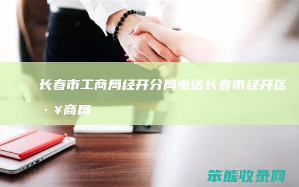 长春市工商局经开分局电话长春市经开区工商局