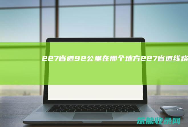 227省道92公里在那个地方227省道线路