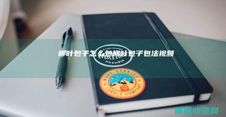 柳叶包子包柳叶包子包法视频