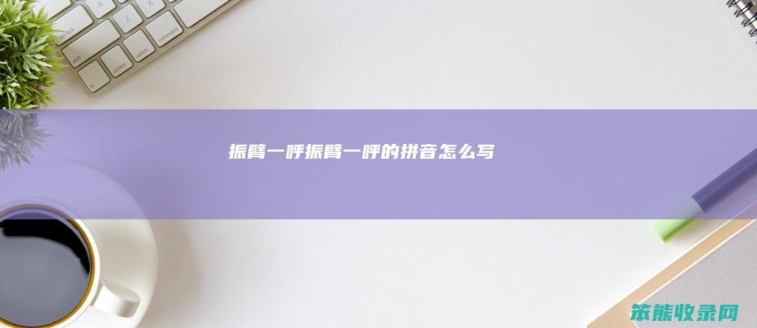 振臂一呼振臂一呼的拼音写
