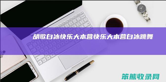 胡歌白冰快乐大本营快乐大本营白冰跳舞