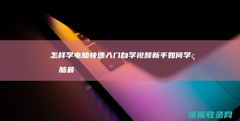 怎样学电脑快速入门自学视频新手学电脑最