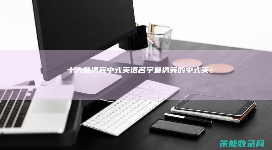 十大最搞笑中式英语名字最搞笑的中式英语