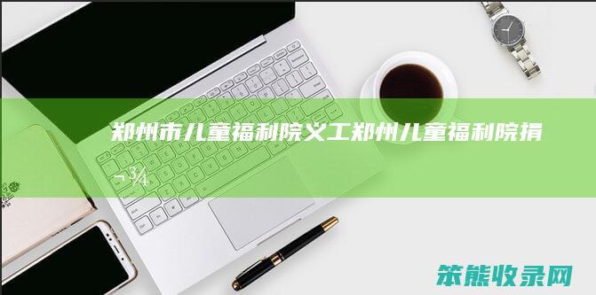 郑州市儿童福利院义工郑州儿童福利院捐款