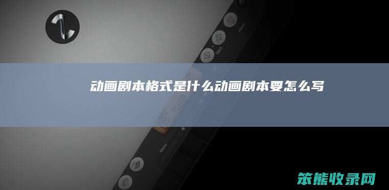 动画剧本格式是动画剧本要怎么写