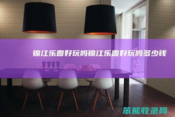 锦江乐园好玩吗锦江乐园好玩吗钱