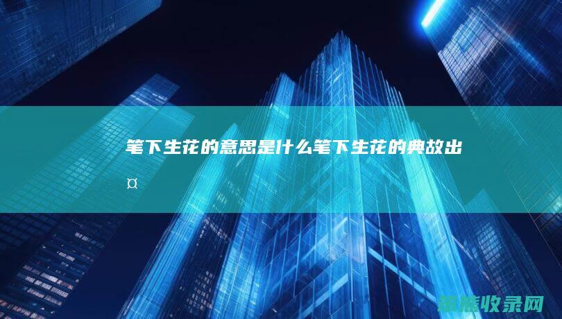 笔下生花的是什么笔下生花的典故出处