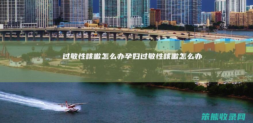 过敏性咳嗽办孕妇过敏性咳嗽办