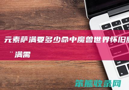 元素萨满要命中魔兽世界怀旧服元素萨满需