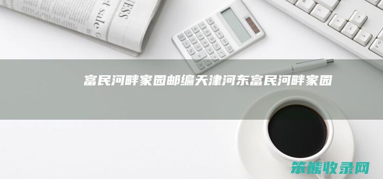 富民河畔家园邮编天津河东富民河畔家园