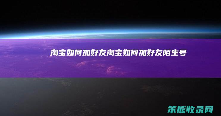 淘宝加好友淘宝加好友陌生号