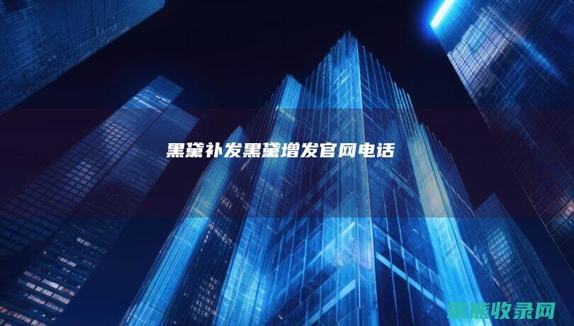 黑黛补发黑黛增发官网电话