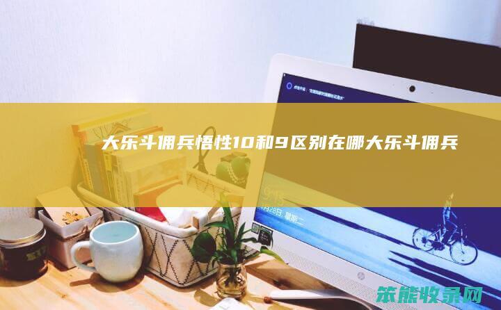 大乐斗佣兵悟性10和9在哪大乐斗佣兵悟