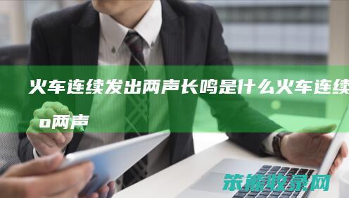 火车连续发出两声长鸣火车连续发出两声