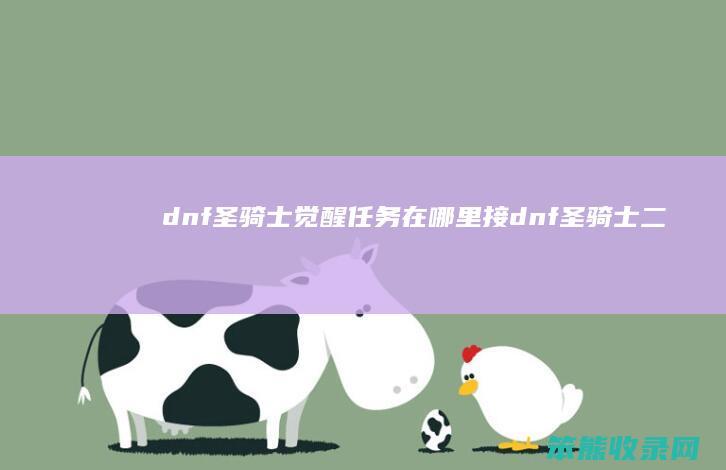 dnf圣骑士觉醒任务在哪里接dnf圣骑士二