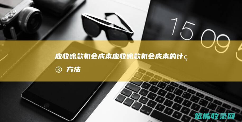 应收账款机会成本应收账款机会成本的计算方法