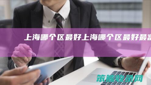 上海哪个区最好（上海哪个区最好最富）