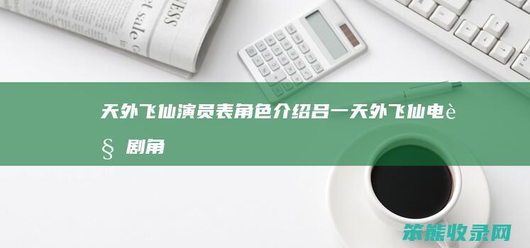 天外飞仙演员表角色吕一天外飞仙电视剧角
