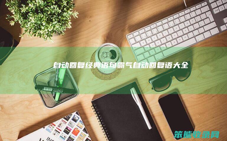 自动回复经典语句霸气自动回复语大全