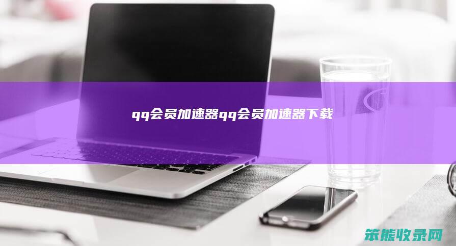 qq会员加速器qq会员加速器下载