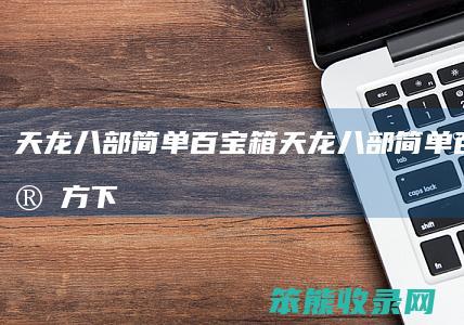 天龙八部简单百宝箱天龙八部简单百宝箱官方下