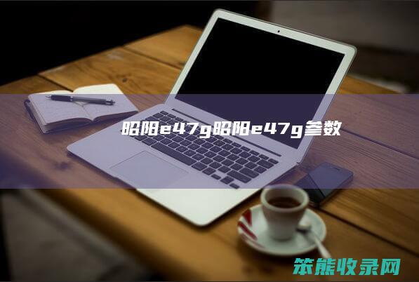 昭阳e47g昭阳e47g参数