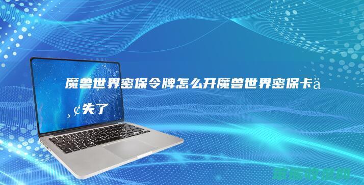 魔兽世界密保令牌开魔兽世界密保卡丢失了