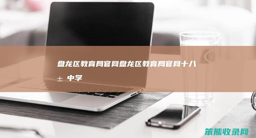 盘龙区局官网盘龙区局官网十八届中学