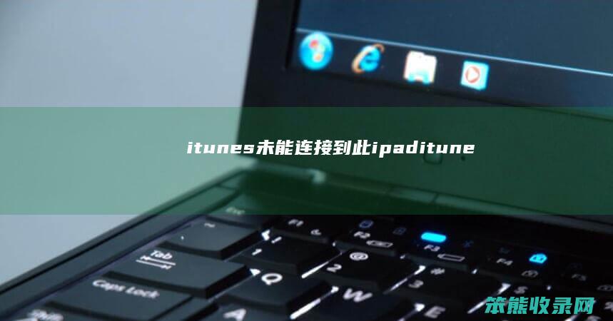 itunes未能连接到此ipaditune