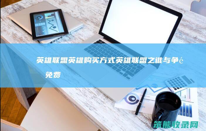 英雄联盟英雄购买方式英雄联盟之谁与争锋免费