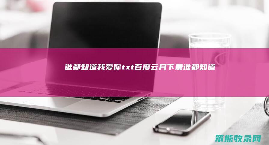谁都知道我爱你txt百度云月下萧谁都知道我