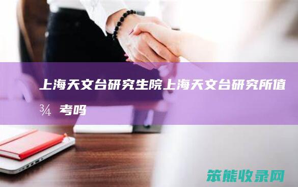 上海天文台研究生院上海天文台研究所值得考吗
