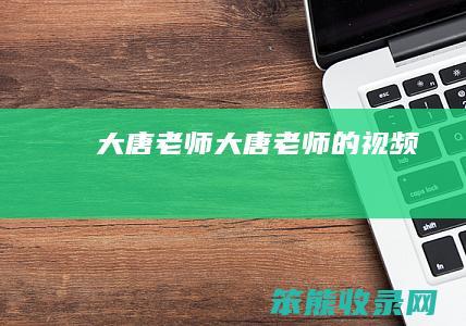 大唐老师大唐老师的视频