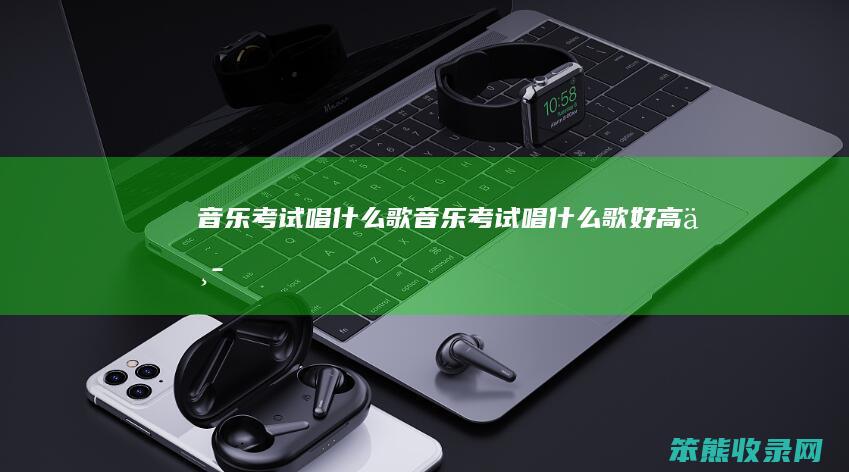 音乐考试唱什么歌音乐考试唱什么歌好高中