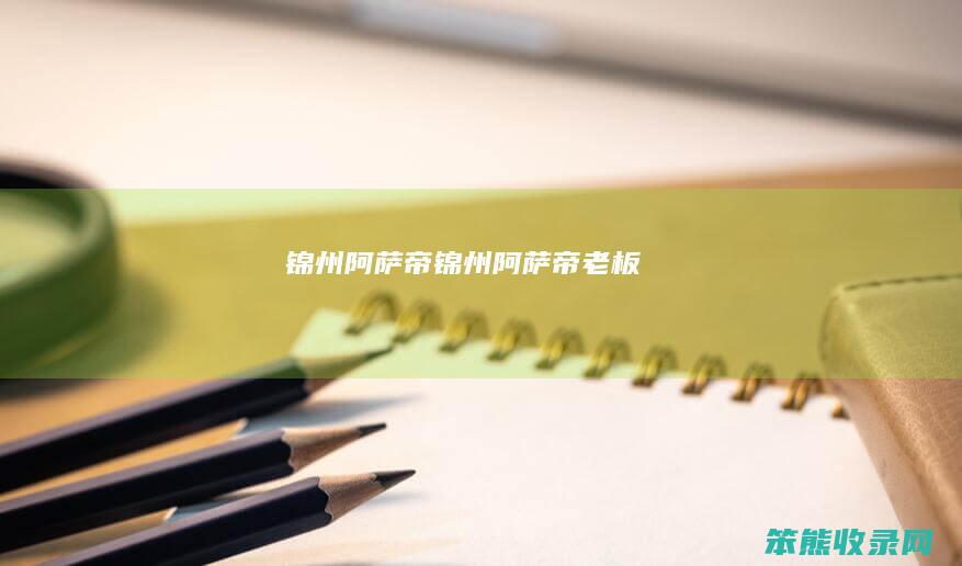 锦州阿萨帝锦州阿萨帝老板