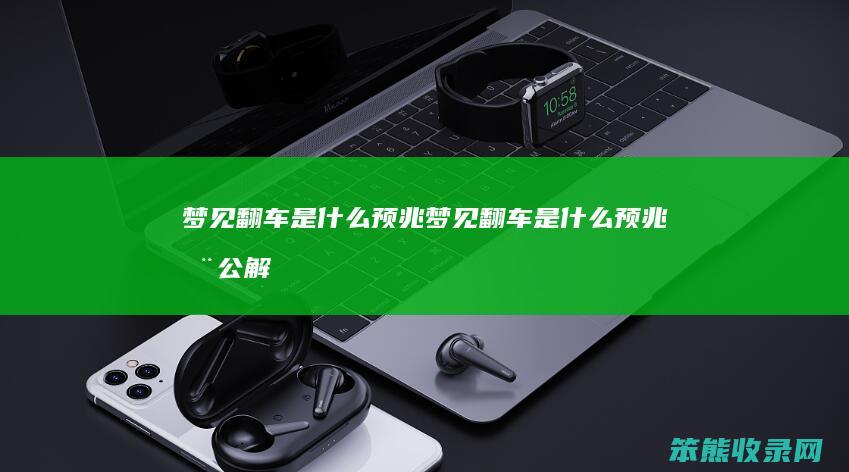 梦见翻车是预兆梦见翻车是预兆周公解