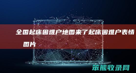 全国起床困难户地图来了起床困难户表情包图片