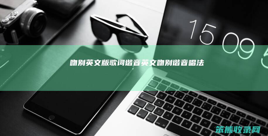 吻别英文版歌词谐音英文吻别谐音唱法