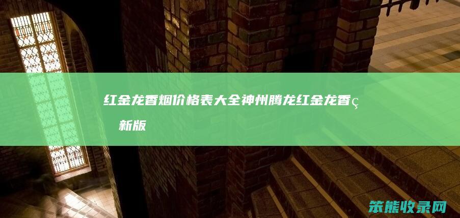红金龙香烟价格表大全神州腾龙红金龙香烟新版